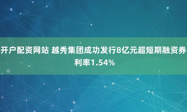 开户配资网站 越秀集团成功发行8亿元超短期融资券 利率1.54%