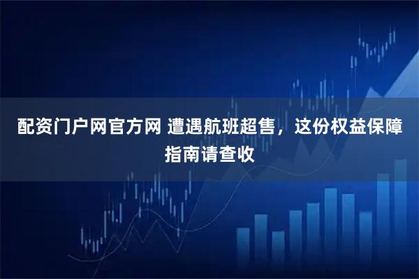 配资门户网官方网 遭遇航班超售，这份权益保障指南请查收