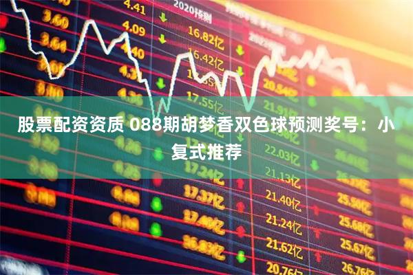 股票配资资质 088期胡梦香双色球预测奖号：小复式推荐