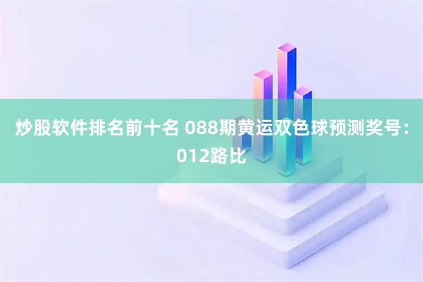 炒股软件排名前十名 088期黄运双色球预测奖号：012路比